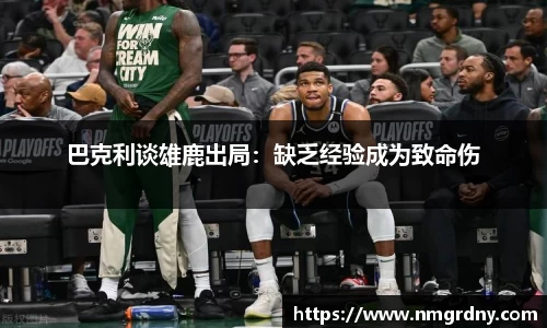 巴克利谈雄鹿出局：缺乏经验成为致命伤