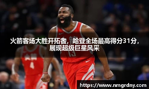 火箭客场大胜开拓者，哈登全场最高得分31分，展现超级巨星风采