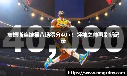 詹姆斯连续第八场得分40+！领袖之帅再刷新纪录