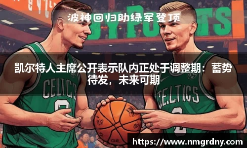 凯尔特人主席公开表示队内正处于调整期：蓄势待发，未来可期