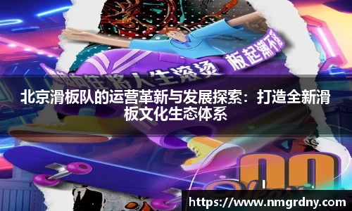 北京滑板队的运营革新与发展探索：打造全新滑板文化生态体系
