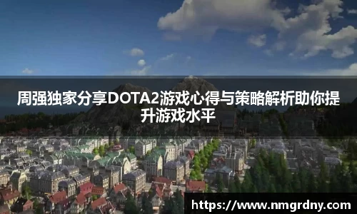 周强独家分享DOTA2游戏心得与策略解析助你提升游戏水平