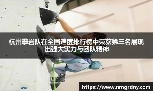 杭州攀岩队在全国速度排行榜中荣获第三名展现出强大实力与团队精神