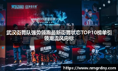 武汉街舞队强势领跑最新街舞状态TOP10榜单引领潮流风向标