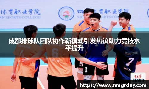 成都排球队团队协作新模式引发热议助力竞技水平提升