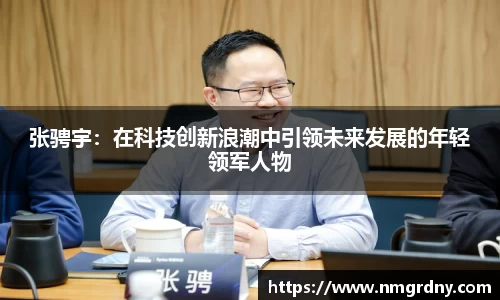 张骋宇：在科技创新浪潮中引领未来发展的年轻领军人物