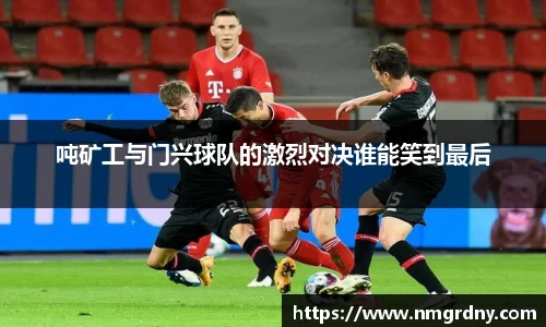 吨矿工与门兴球队的激烈对决谁能笑到最后