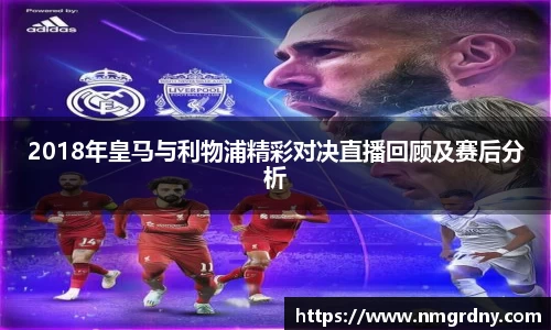 2018年皇马与利物浦精彩对决直播回顾及赛后分析