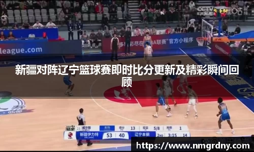新疆对阵辽宁篮球赛即时比分更新及精彩瞬间回顾
