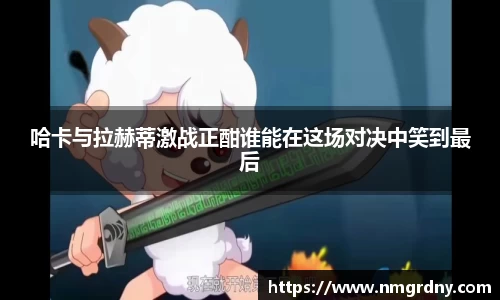哈卡与拉赫蒂激战正酣谁能在这场对决中笑到最后
