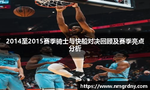 2014至2015赛季骑士与快船对决回顾及赛季亮点分析