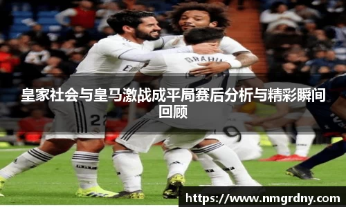 皇家社会与皇马激战成平局赛后分析与精彩瞬间回顾