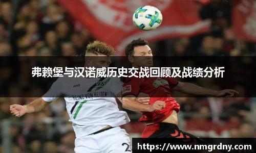 弗赖堡与汉诺威历史交战回顾及战绩分析
