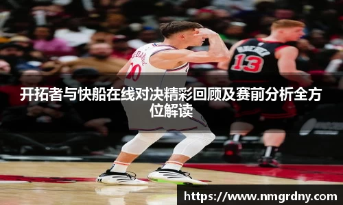 开拓者与快船在线对决精彩回顾及赛前分析全方位解读
