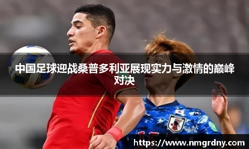 中国足球迎战桑普多利亚展现实力与激情的巅峰对决