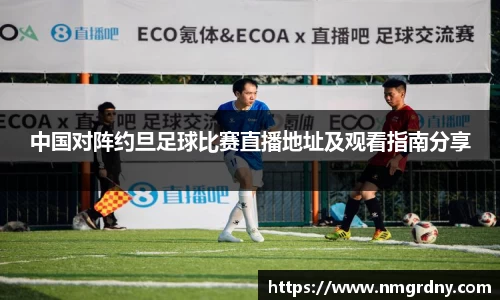 中国对阵约旦足球比赛直播地址及观看指南分享