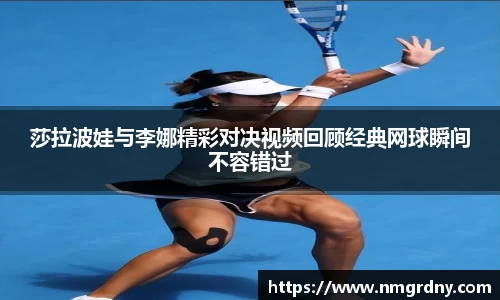 莎拉波娃与李娜精彩对决视频回顾经典网球瞬间不容错过