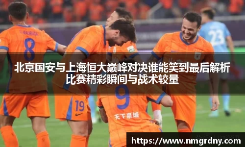 北京国安与上海恒大巅峰对决谁能笑到最后解析比赛精彩瞬间与战术较量