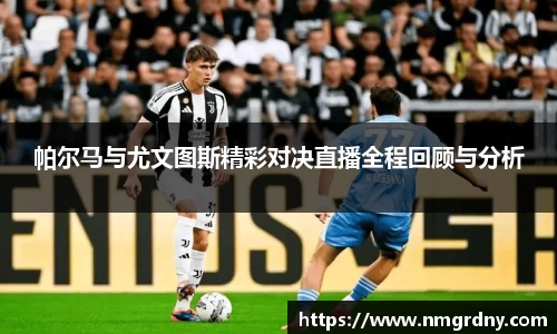 帕尔马与尤文图斯精彩对决直播全程回顾与分析