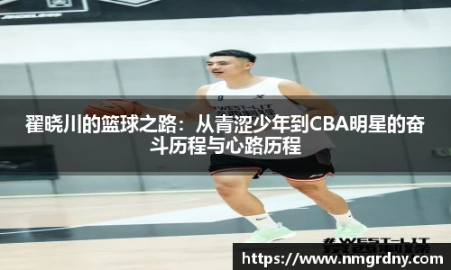 翟晓川的篮球之路：从青涩少年到CBA明星的奋斗历程与心路历程