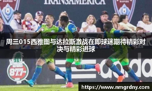 周三015西雅图与达拉斯激战在即球迷期待精彩对决与精彩进球