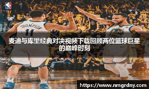 麦迪与库里经典对决视频下载回顾两位篮球巨星的巅峰时刻