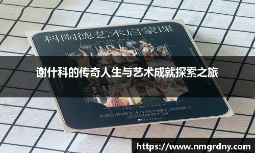 谢什科的传奇人生与艺术成就探索之旅