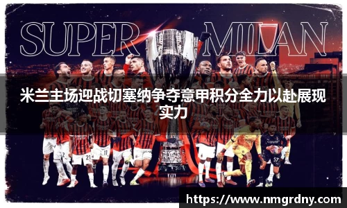 米兰主场迎战切塞纳争夺意甲积分全力以赴展现实力
