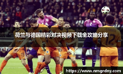 荷兰与德国精彩对决视频下载全攻略分享