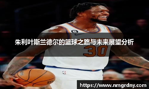 朱利叶斯兰德尔的篮球之路与未来展望分析