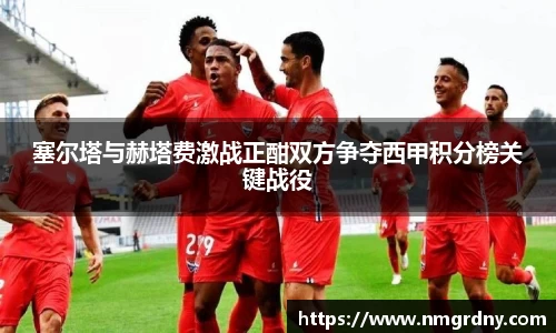 塞尔塔与赫塔费激战正酣双方争夺西甲积分榜关键战役
