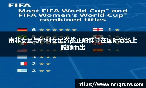 南非女足与智利女足激战正酣谁能在国际赛场上脱颖而出