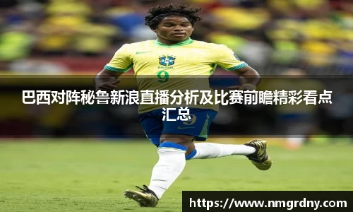 巴西对阵秘鲁新浪直播分析及比赛前瞻精彩看点汇总