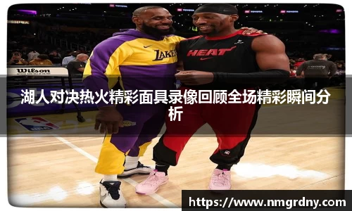 湖人对决热火精彩面具录像回顾全场精彩瞬间分析