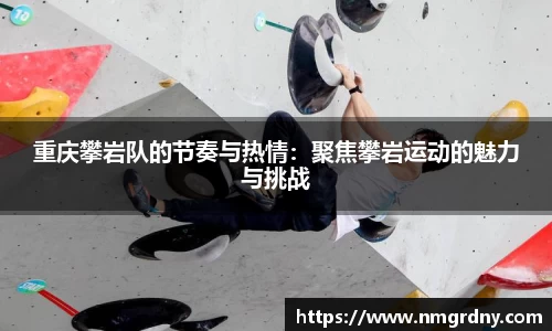 重庆攀岩队的节奏与热情：聚焦攀岩运动的魅力与挑战