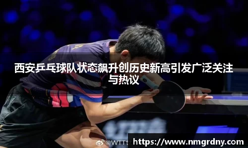 西安乒乓球队状态飙升创历史新高引发广泛关注与热议
