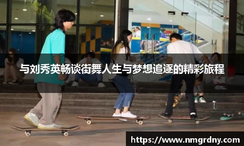 与刘秀英畅谈街舞人生与梦想追逐的精彩旅程