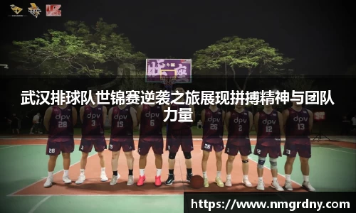 武汉排球队世锦赛逆袭之旅展现拼搏精神与团队力量