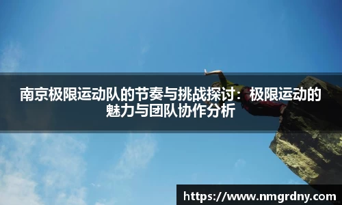 南京极限运动队的节奏与挑战探讨：极限运动的魅力与团队协作分析