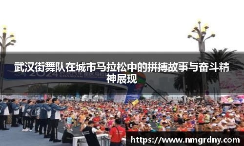 武汉街舞队在城市马拉松中的拼搏故事与奋斗精神展现