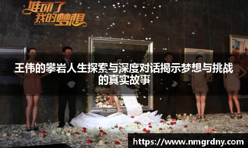王伟的攀岩人生探索与深度对话揭示梦想与挑战的真实故事