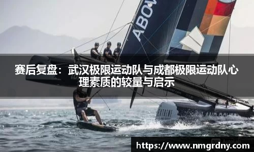 赛后复盘：武汉极限运动队与成都极限运动队心理素质的较量与启示