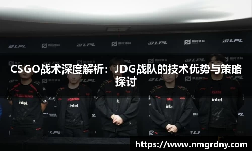 CSGO战术深度解析：JDG战队的技术优势与策略探讨