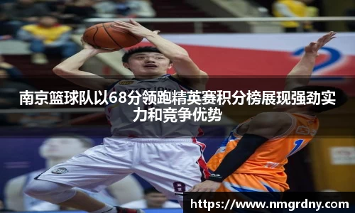 南京篮球队以68分领跑精英赛积分榜展现强劲实力和竞争优势
