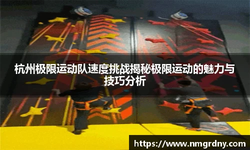 杭州极限运动队速度挑战揭秘极限运动的魅力与技巧分析